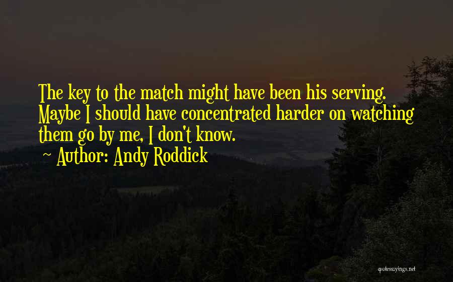 Andy Roddick Quotes: The Key To The Match Might Have Been His Serving. Maybe I Should Have Concentrated Harder On Watching Them Go