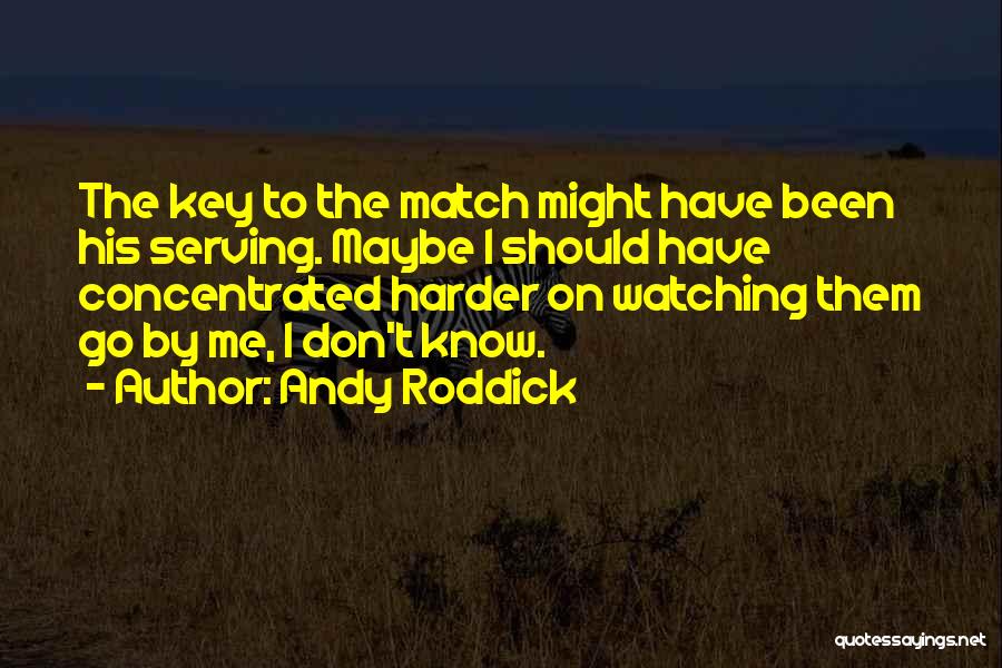 Andy Roddick Quotes: The Key To The Match Might Have Been His Serving. Maybe I Should Have Concentrated Harder On Watching Them Go