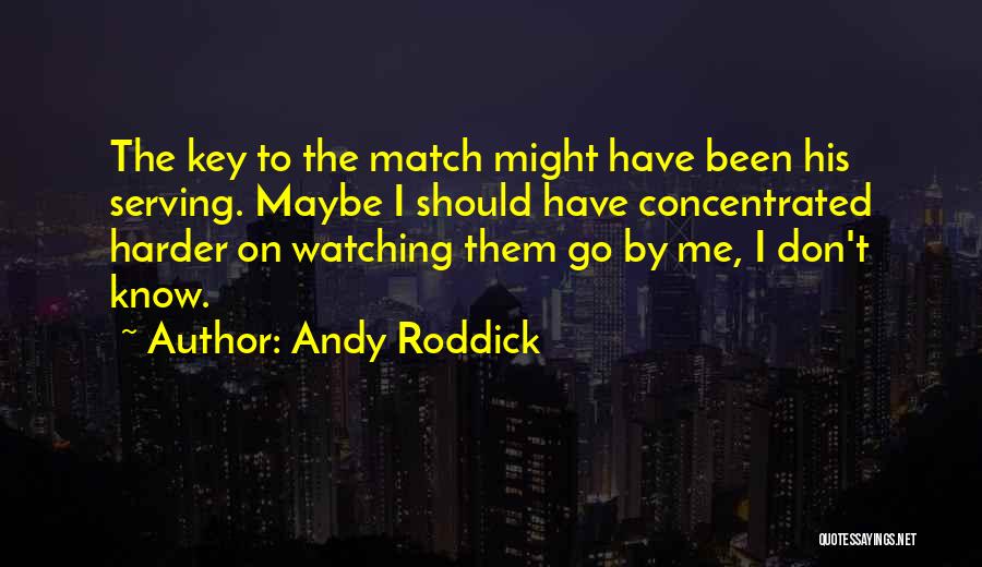Andy Roddick Quotes: The Key To The Match Might Have Been His Serving. Maybe I Should Have Concentrated Harder On Watching Them Go