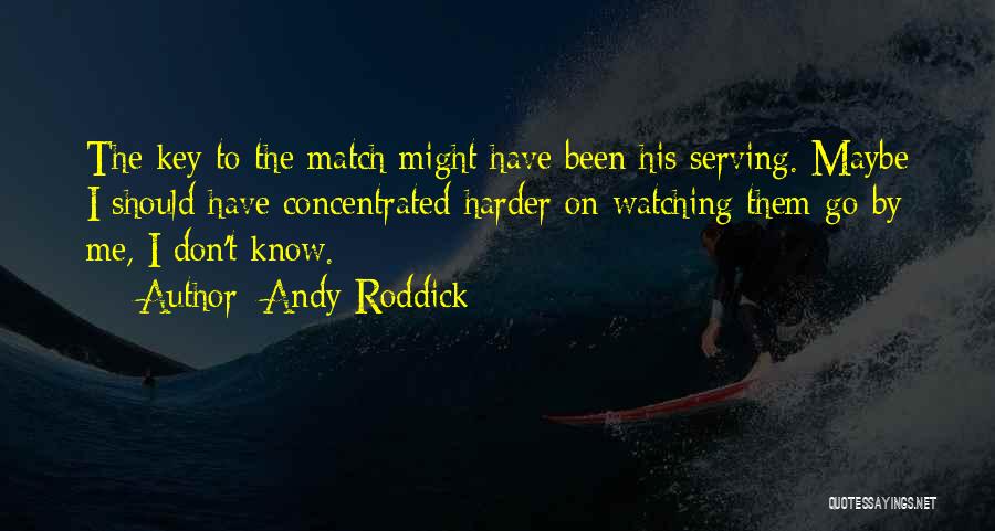 Andy Roddick Quotes: The Key To The Match Might Have Been His Serving. Maybe I Should Have Concentrated Harder On Watching Them Go