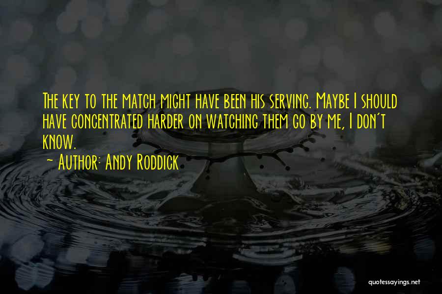 Andy Roddick Quotes: The Key To The Match Might Have Been His Serving. Maybe I Should Have Concentrated Harder On Watching Them Go