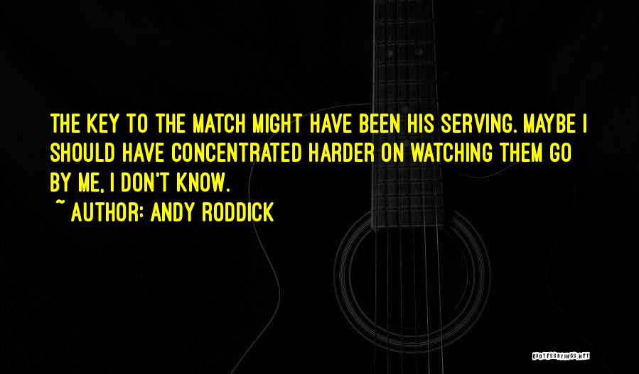 Andy Roddick Quotes: The Key To The Match Might Have Been His Serving. Maybe I Should Have Concentrated Harder On Watching Them Go