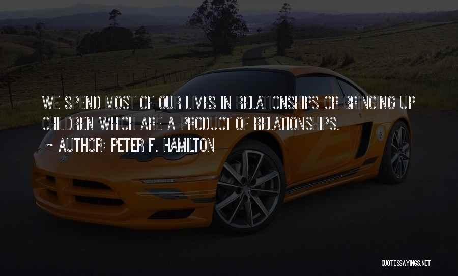 Peter F. Hamilton Quotes: We Spend Most Of Our Lives In Relationships Or Bringing Up Children Which Are A Product Of Relationships.