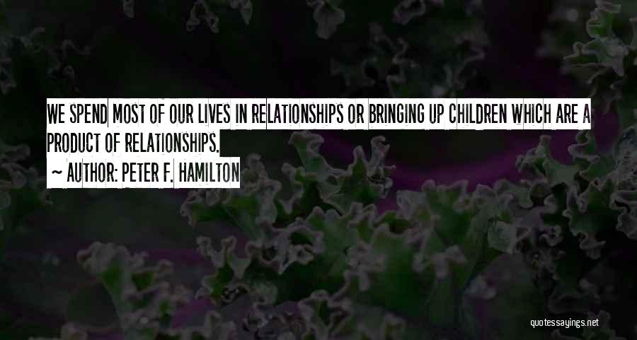 Peter F. Hamilton Quotes: We Spend Most Of Our Lives In Relationships Or Bringing Up Children Which Are A Product Of Relationships.