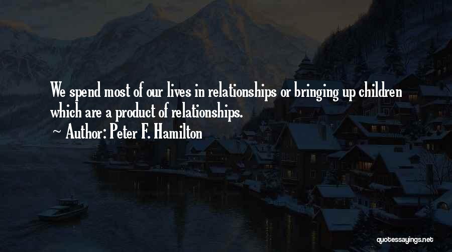 Peter F. Hamilton Quotes: We Spend Most Of Our Lives In Relationships Or Bringing Up Children Which Are A Product Of Relationships.