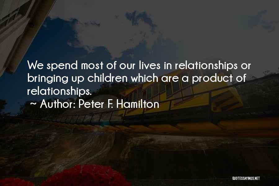 Peter F. Hamilton Quotes: We Spend Most Of Our Lives In Relationships Or Bringing Up Children Which Are A Product Of Relationships.