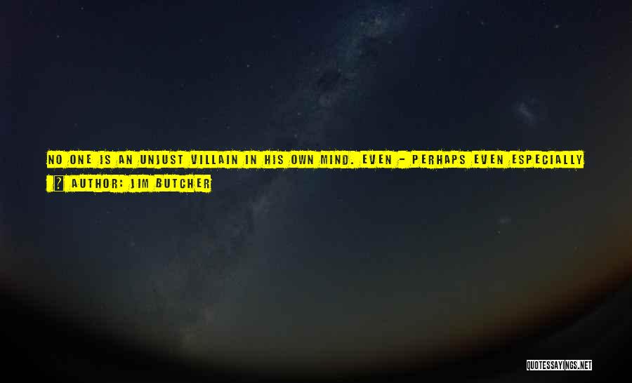 Jim Butcher Quotes: No One Is An Unjust Villain In His Own Mind. Even - Perhaps Even Especially - Those Who Are The