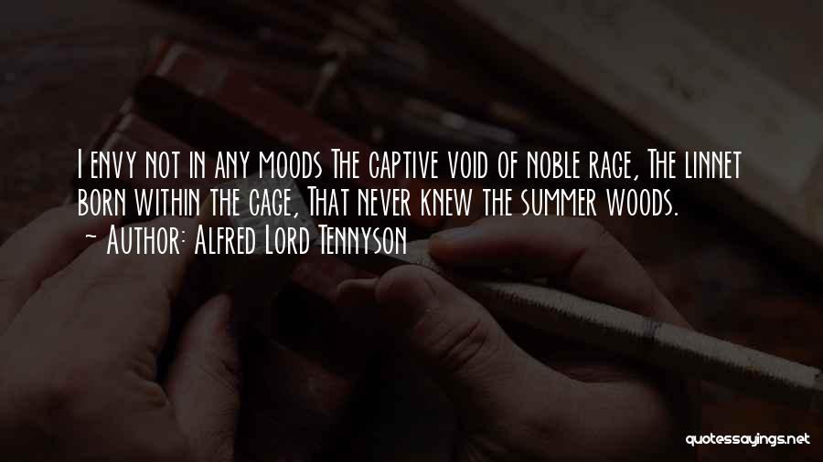 Alfred Lord Tennyson Quotes: I Envy Not In Any Moods The Captive Void Of Noble Rage, The Linnet Born Within The Cage, That Never