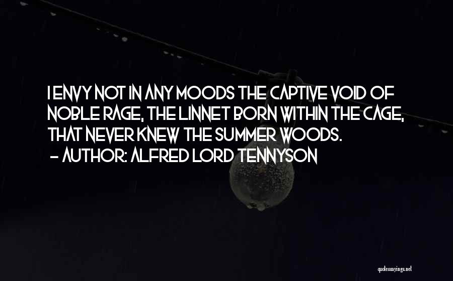 Alfred Lord Tennyson Quotes: I Envy Not In Any Moods The Captive Void Of Noble Rage, The Linnet Born Within The Cage, That Never