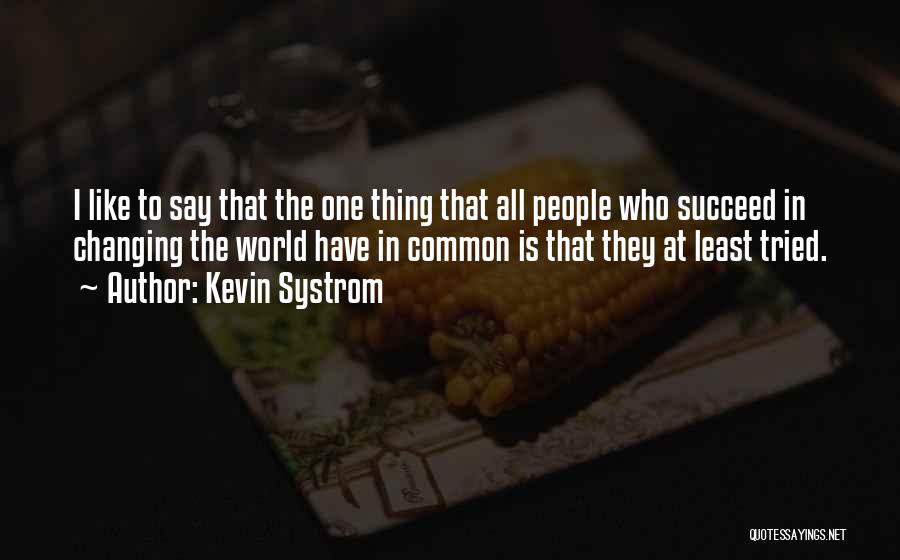 Kevin Systrom Quotes: I Like To Say That The One Thing That All People Who Succeed In Changing The World Have In Common