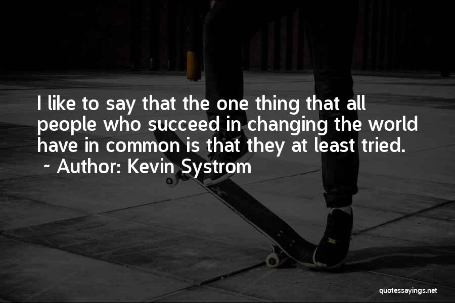 Kevin Systrom Quotes: I Like To Say That The One Thing That All People Who Succeed In Changing The World Have In Common