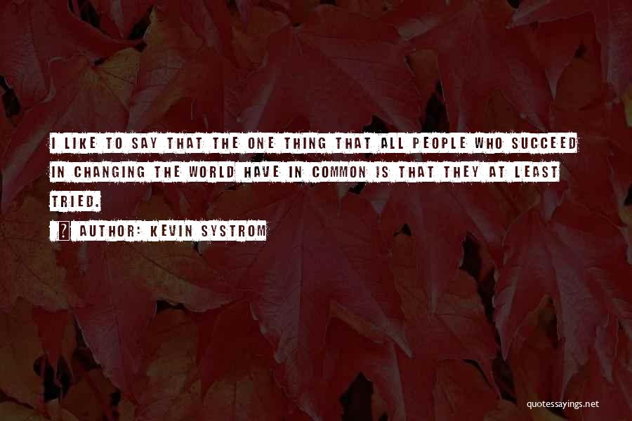 Kevin Systrom Quotes: I Like To Say That The One Thing That All People Who Succeed In Changing The World Have In Common