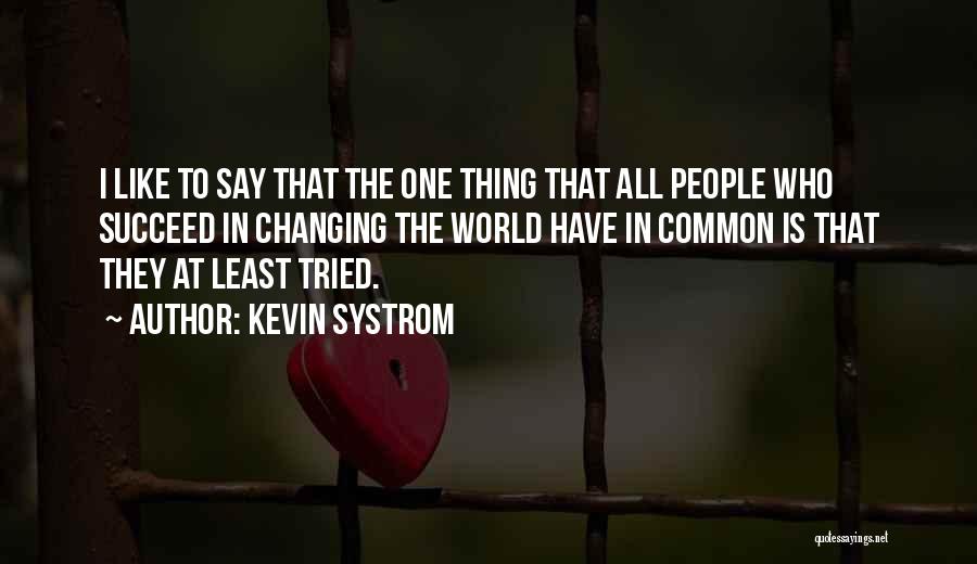 Kevin Systrom Quotes: I Like To Say That The One Thing That All People Who Succeed In Changing The World Have In Common