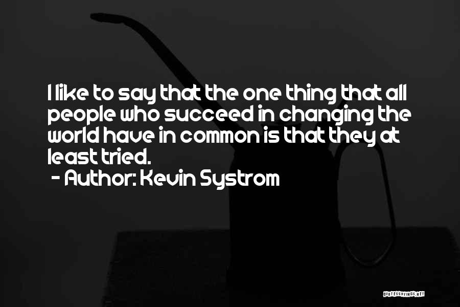 Kevin Systrom Quotes: I Like To Say That The One Thing That All People Who Succeed In Changing The World Have In Common