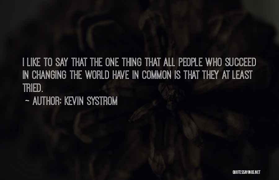 Kevin Systrom Quotes: I Like To Say That The One Thing That All People Who Succeed In Changing The World Have In Common