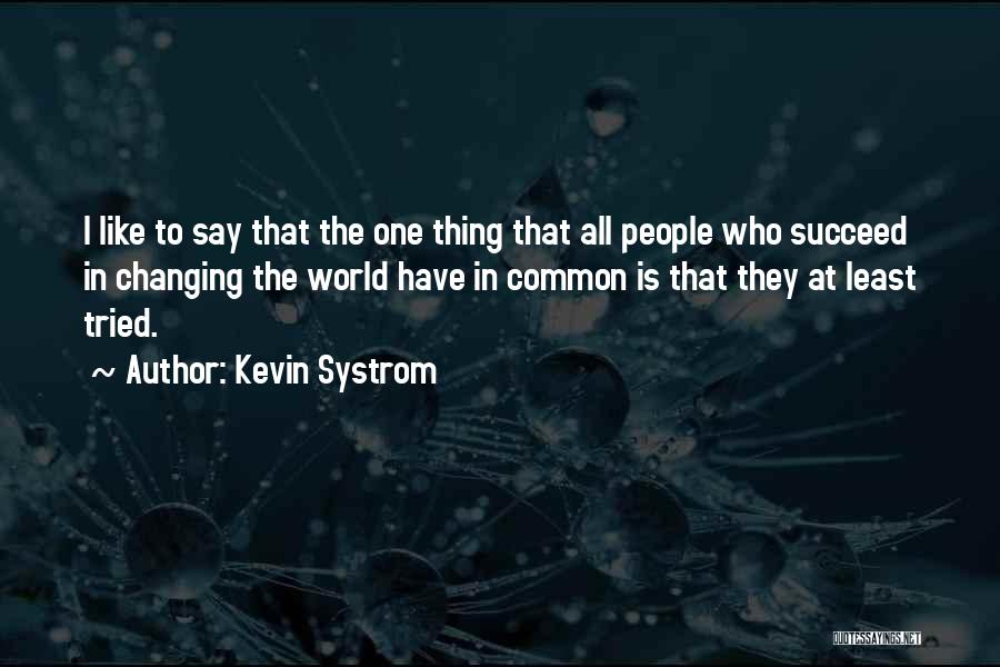 Kevin Systrom Quotes: I Like To Say That The One Thing That All People Who Succeed In Changing The World Have In Common