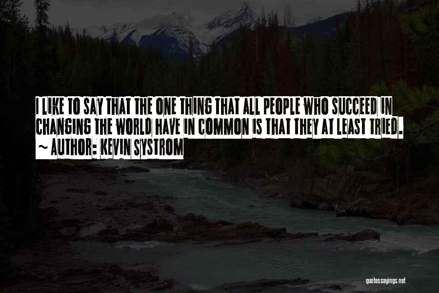 Kevin Systrom Quotes: I Like To Say That The One Thing That All People Who Succeed In Changing The World Have In Common