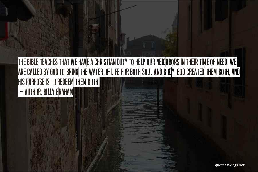 Billy Graham Quotes: The Bible Teaches That We Have A Christian Duty To Help Our Neighbors In Their Time Of Need. We Are