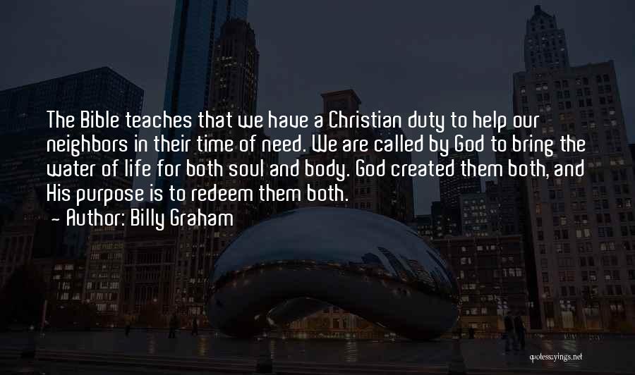 Billy Graham Quotes: The Bible Teaches That We Have A Christian Duty To Help Our Neighbors In Their Time Of Need. We Are