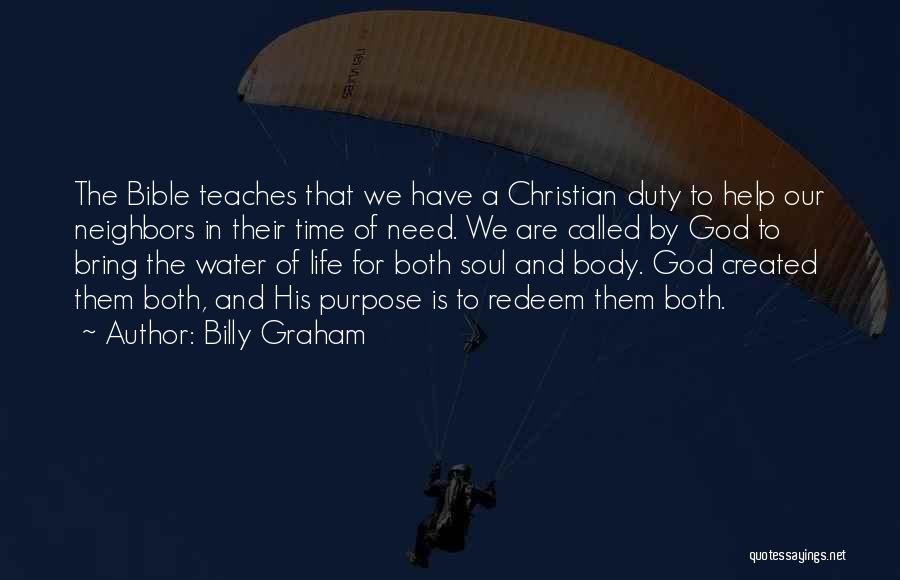 Billy Graham Quotes: The Bible Teaches That We Have A Christian Duty To Help Our Neighbors In Their Time Of Need. We Are