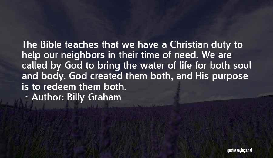 Billy Graham Quotes: The Bible Teaches That We Have A Christian Duty To Help Our Neighbors In Their Time Of Need. We Are