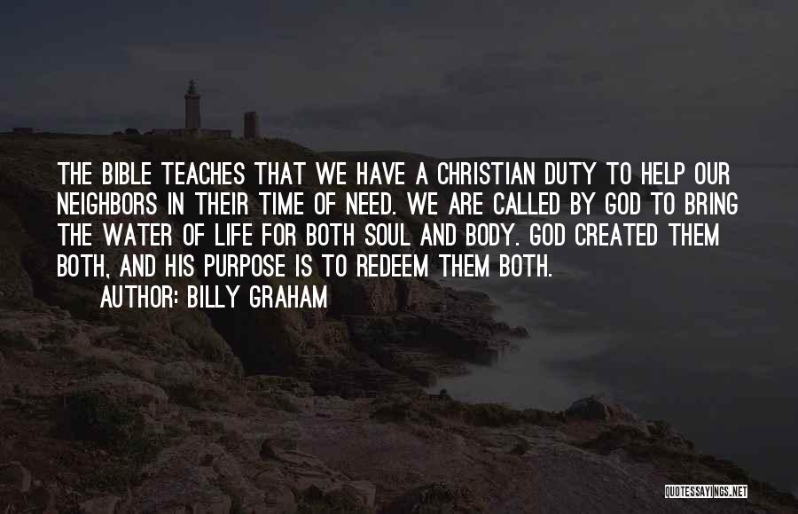 Billy Graham Quotes: The Bible Teaches That We Have A Christian Duty To Help Our Neighbors In Their Time Of Need. We Are