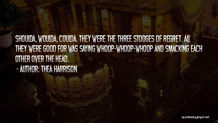 Thea Harrison Quotes: Shoulda, Woulda, Coulda. They Were The Three Stooges Of Regret. All They Were Good For Was Saying Whoop-whoop-whoop And Smacking