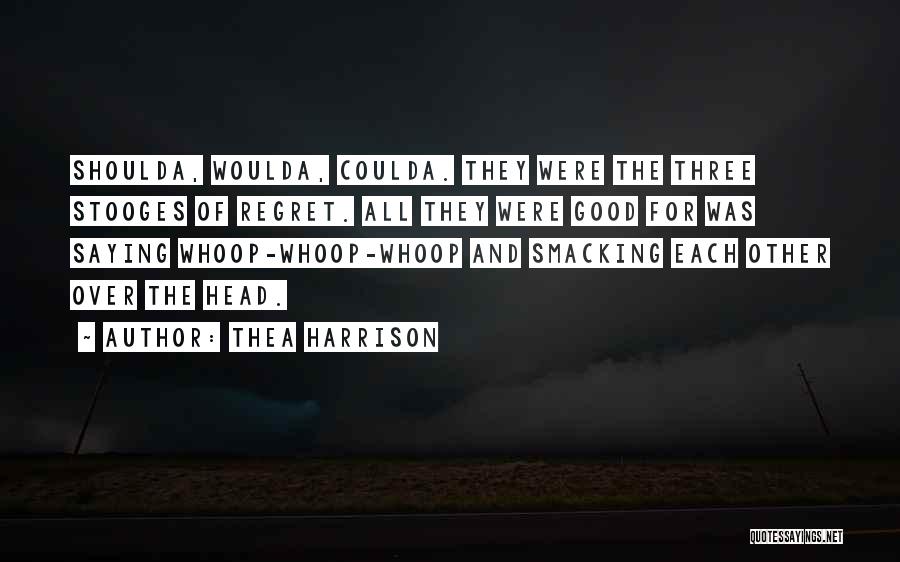 Thea Harrison Quotes: Shoulda, Woulda, Coulda. They Were The Three Stooges Of Regret. All They Were Good For Was Saying Whoop-whoop-whoop And Smacking