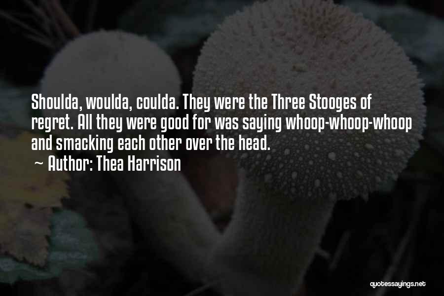 Thea Harrison Quotes: Shoulda, Woulda, Coulda. They Were The Three Stooges Of Regret. All They Were Good For Was Saying Whoop-whoop-whoop And Smacking