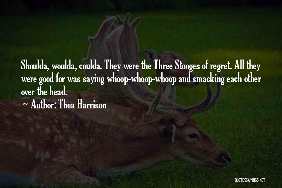 Thea Harrison Quotes: Shoulda, Woulda, Coulda. They Were The Three Stooges Of Regret. All They Were Good For Was Saying Whoop-whoop-whoop And Smacking