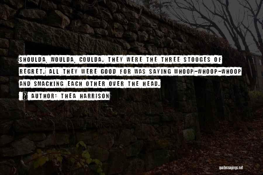 Thea Harrison Quotes: Shoulda, Woulda, Coulda. They Were The Three Stooges Of Regret. All They Were Good For Was Saying Whoop-whoop-whoop And Smacking