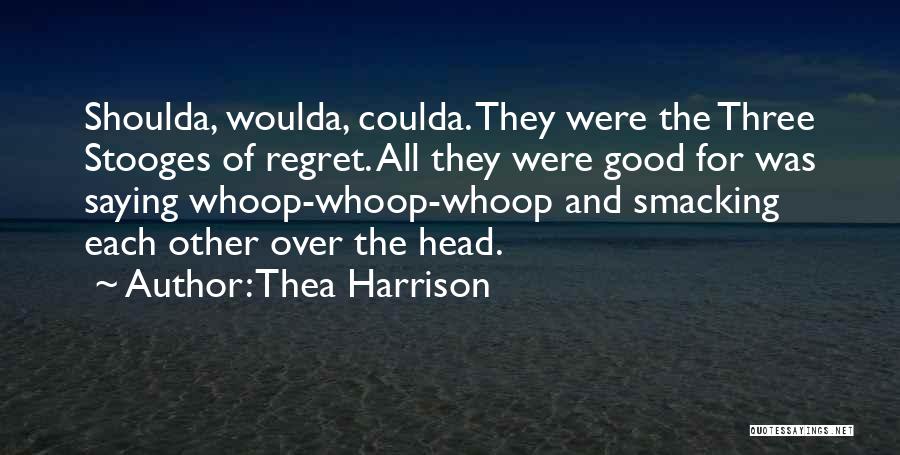 Thea Harrison Quotes: Shoulda, Woulda, Coulda. They Were The Three Stooges Of Regret. All They Were Good For Was Saying Whoop-whoop-whoop And Smacking