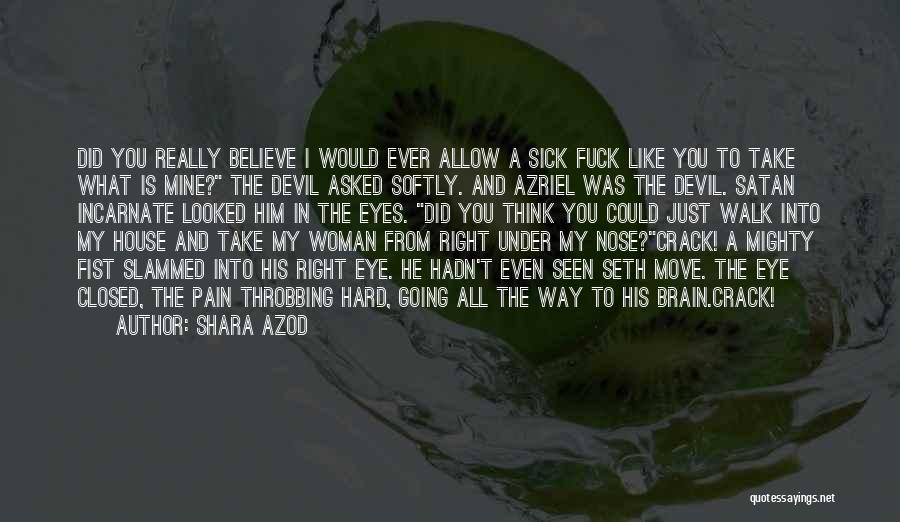 Shara Azod Quotes: Did You Really Believe I Would Ever Allow A Sick Fuck Like You To Take What Is Mine? The Devil