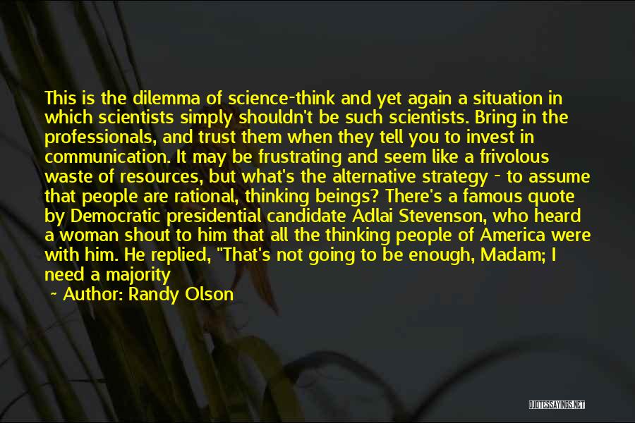 Randy Olson Quotes: This Is The Dilemma Of Science-think And Yet Again A Situation In Which Scientists Simply Shouldn't Be Such Scientists. Bring