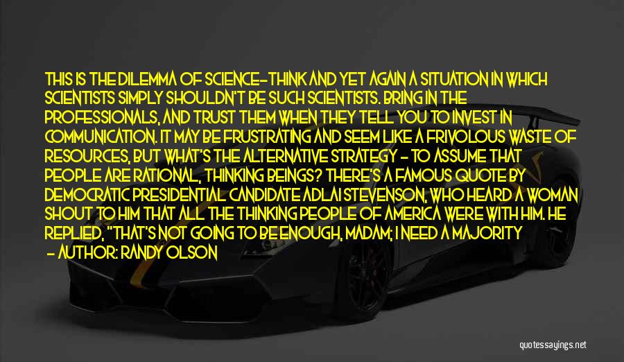 Randy Olson Quotes: This Is The Dilemma Of Science-think And Yet Again A Situation In Which Scientists Simply Shouldn't Be Such Scientists. Bring