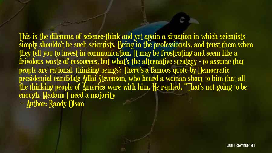 Randy Olson Quotes: This Is The Dilemma Of Science-think And Yet Again A Situation In Which Scientists Simply Shouldn't Be Such Scientists. Bring