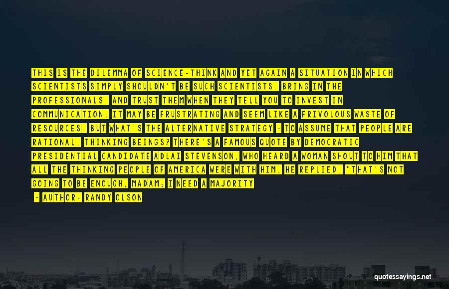 Randy Olson Quotes: This Is The Dilemma Of Science-think And Yet Again A Situation In Which Scientists Simply Shouldn't Be Such Scientists. Bring