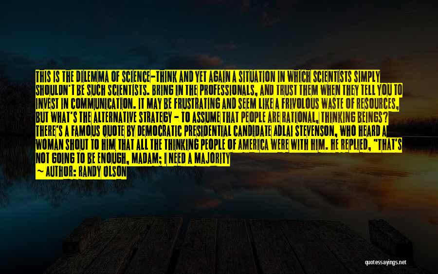 Randy Olson Quotes: This Is The Dilemma Of Science-think And Yet Again A Situation In Which Scientists Simply Shouldn't Be Such Scientists. Bring