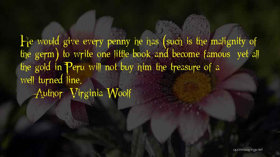 Virginia Woolf Quotes: He Would Give Every Penny He Has (such Is The Malignity Of The Germ) To Write One Little Book And