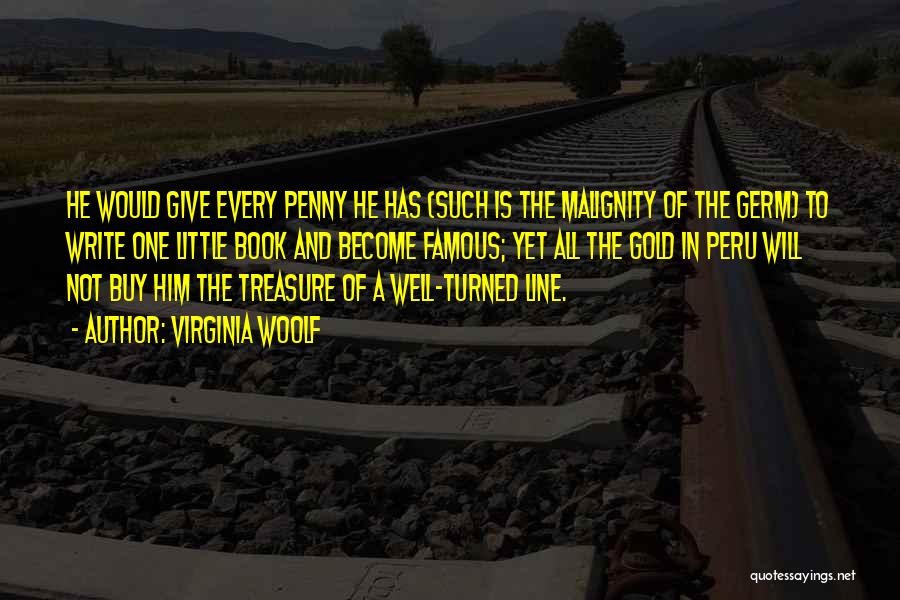 Virginia Woolf Quotes: He Would Give Every Penny He Has (such Is The Malignity Of The Germ) To Write One Little Book And