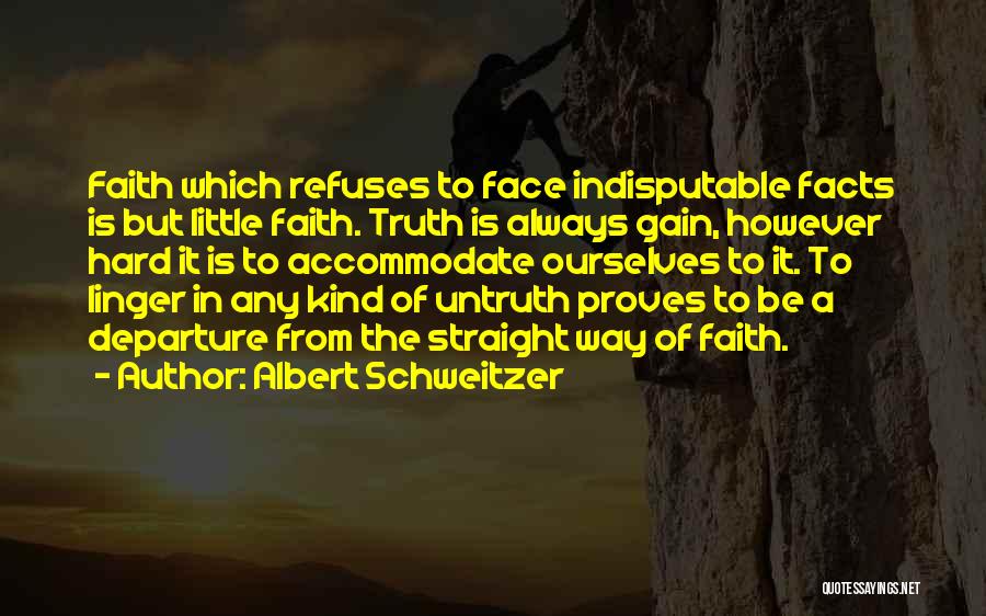 Albert Schweitzer Quotes: Faith Which Refuses To Face Indisputable Facts Is But Little Faith. Truth Is Always Gain, However Hard It Is To