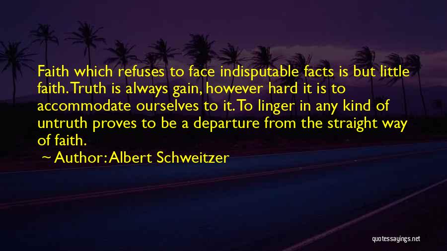 Albert Schweitzer Quotes: Faith Which Refuses To Face Indisputable Facts Is But Little Faith. Truth Is Always Gain, However Hard It Is To