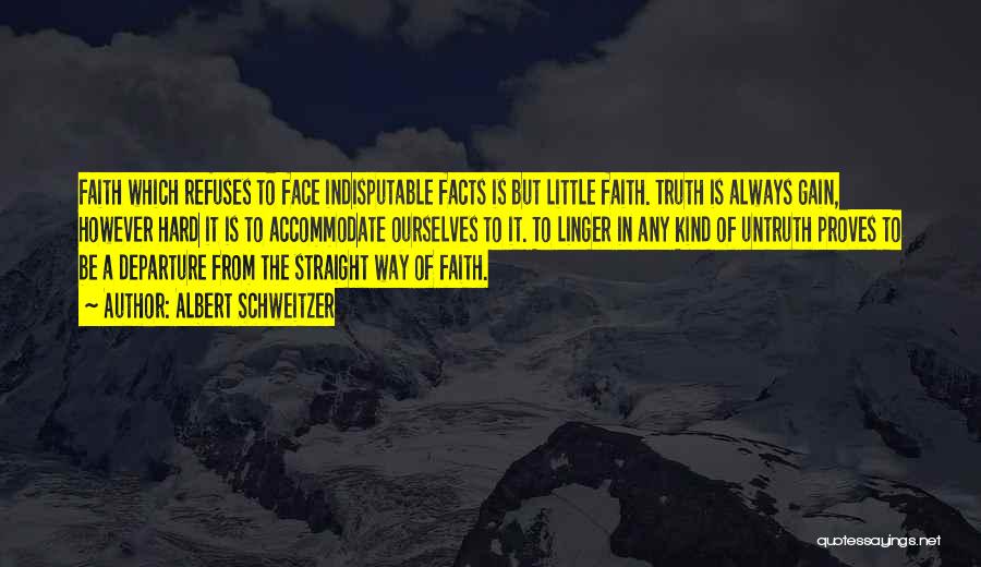 Albert Schweitzer Quotes: Faith Which Refuses To Face Indisputable Facts Is But Little Faith. Truth Is Always Gain, However Hard It Is To