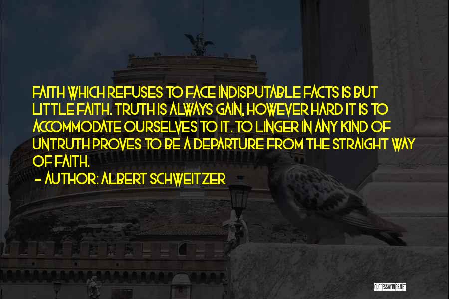 Albert Schweitzer Quotes: Faith Which Refuses To Face Indisputable Facts Is But Little Faith. Truth Is Always Gain, However Hard It Is To