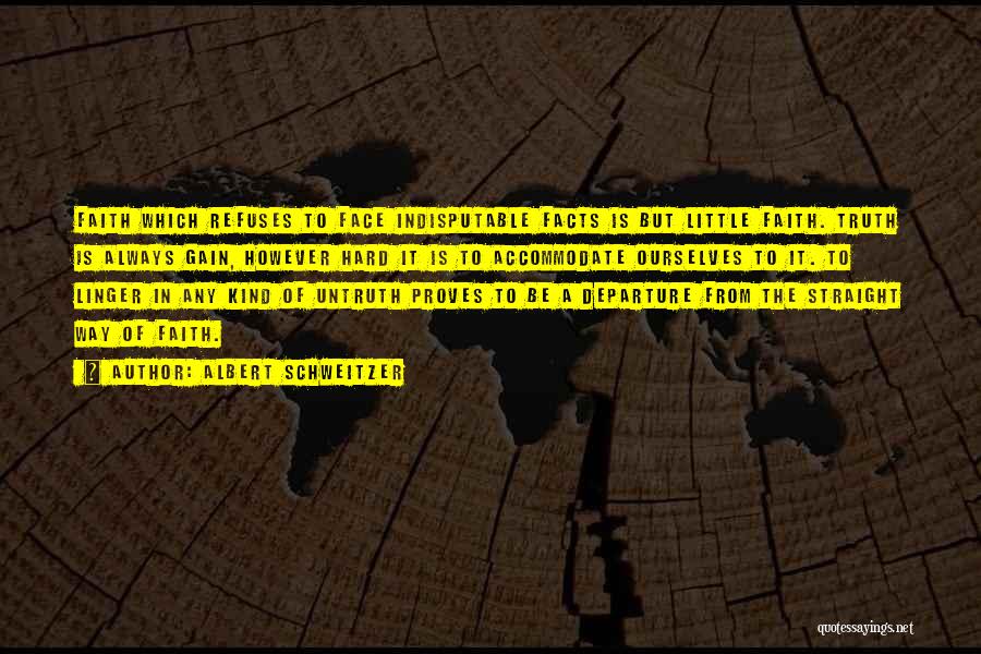 Albert Schweitzer Quotes: Faith Which Refuses To Face Indisputable Facts Is But Little Faith. Truth Is Always Gain, However Hard It Is To