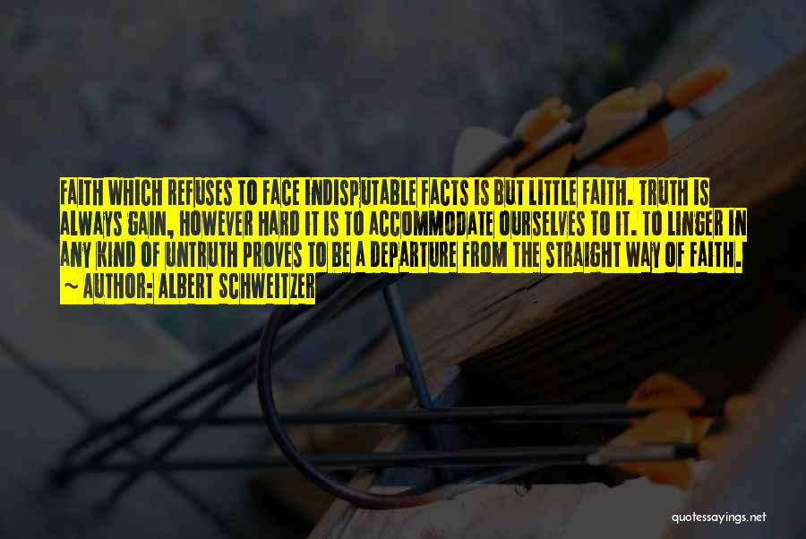 Albert Schweitzer Quotes: Faith Which Refuses To Face Indisputable Facts Is But Little Faith. Truth Is Always Gain, However Hard It Is To