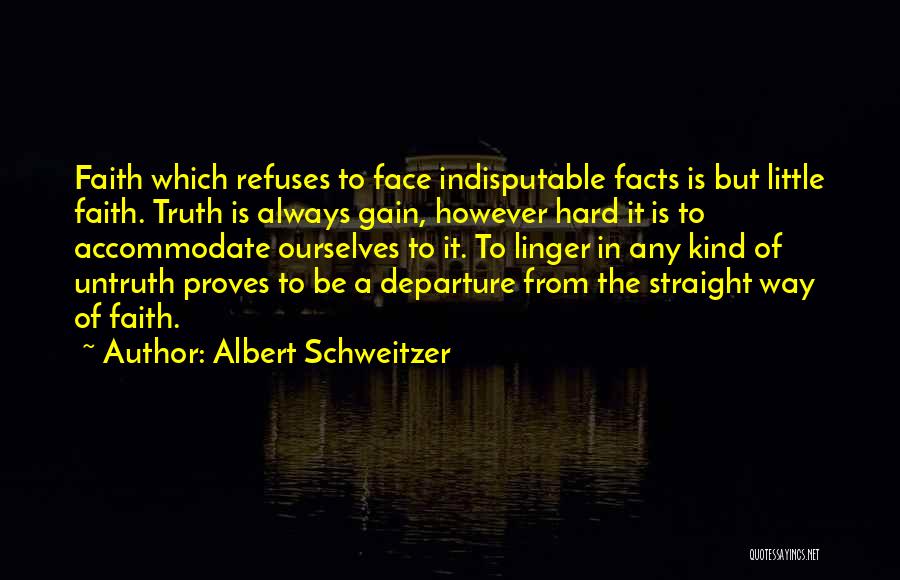 Albert Schweitzer Quotes: Faith Which Refuses To Face Indisputable Facts Is But Little Faith. Truth Is Always Gain, However Hard It Is To