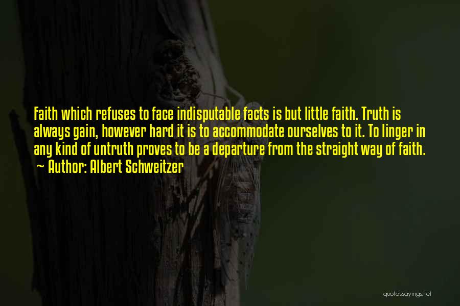 Albert Schweitzer Quotes: Faith Which Refuses To Face Indisputable Facts Is But Little Faith. Truth Is Always Gain, However Hard It Is To