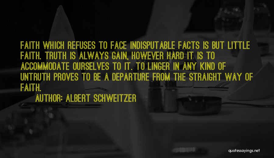 Albert Schweitzer Quotes: Faith Which Refuses To Face Indisputable Facts Is But Little Faith. Truth Is Always Gain, However Hard It Is To