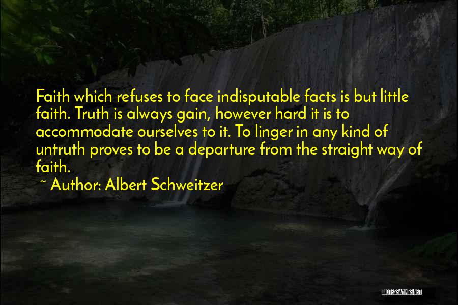 Albert Schweitzer Quotes: Faith Which Refuses To Face Indisputable Facts Is But Little Faith. Truth Is Always Gain, However Hard It Is To